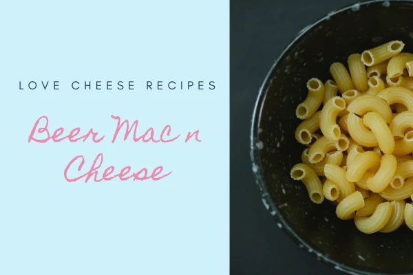Love Cheese Recipes: Beer Mac ‘n’ Cheese